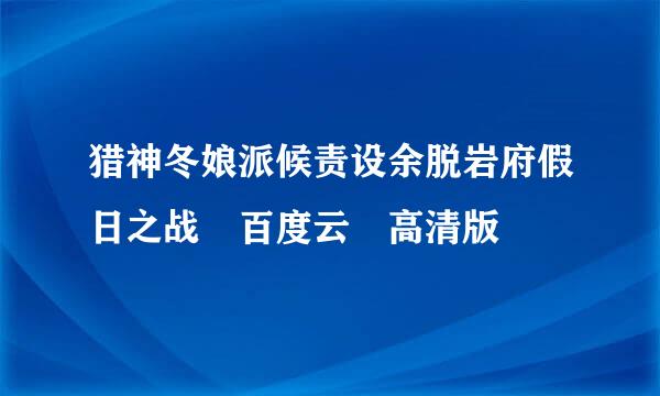 猎神冬娘派候责设余脱岩府假日之战 百度云 高清版