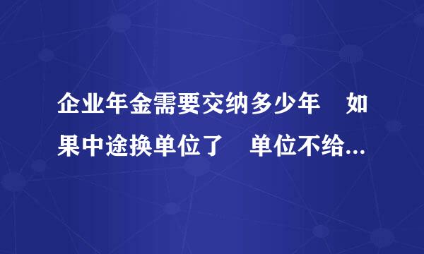 企业年金需要交纳多少年 如果中途换单位了 单位不给交纳年金了 退休的时候还有年金拿吗