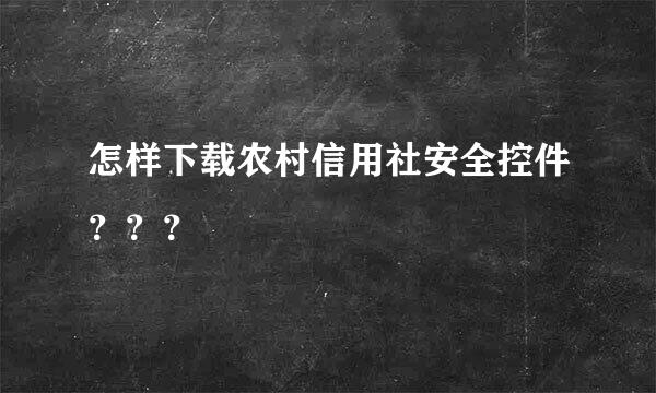 怎样下载农村信用社安全控件？？？