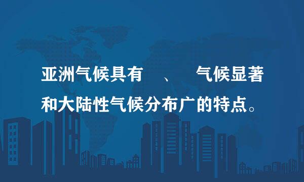 亚洲气候具有 、 气候显著和大陆性气候分布广的特点。