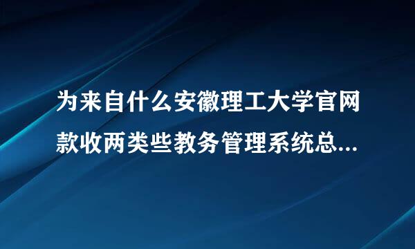 为来自什么安徽理工大学官网款收两类些教务管理系统总是进不去，查不了分？