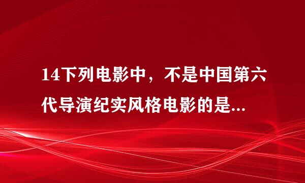 14下列电影中，不是中国第六代导演纪实风格电影的是（）。1.0 分