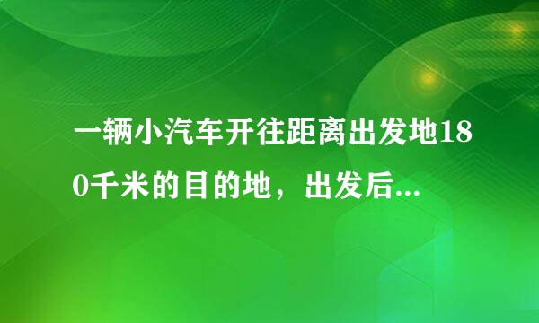 一辆小汽车开往距离出发地180千米的目的地，出发后第一小时内按原计划的速度匀速行驶