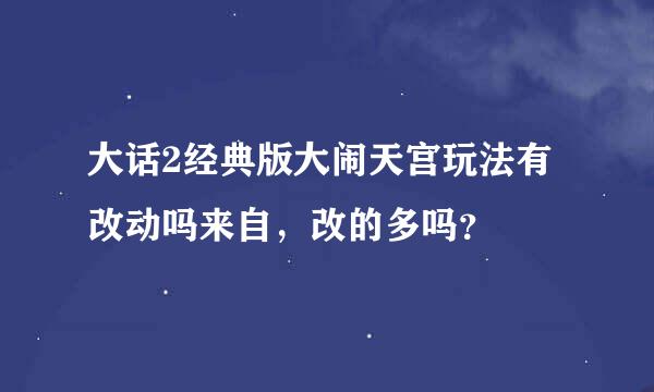 大话2经典版大闹天宫玩法有改动吗来自，改的多吗？