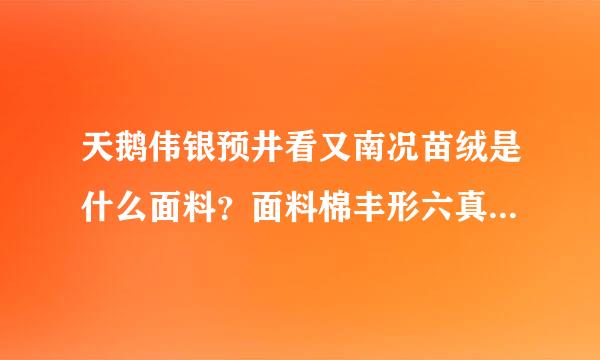 天鹅伟银预井看又南况苗绒是什么面料？面料棉丰形六真律斯作发按古性质怎么样。？