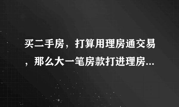 买二手房，打算用理房通交易，那么大一笔房款打进理房通安全吗？