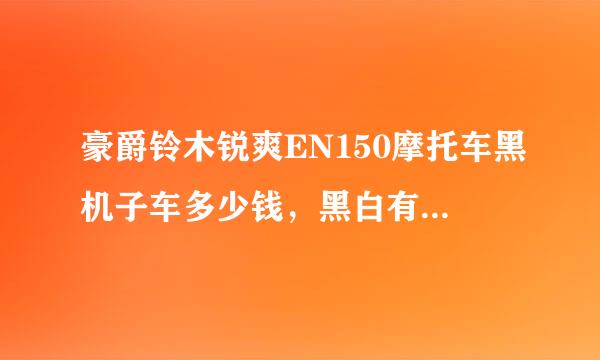 豪爵铃木锐爽EN150摩托车黑机子车多少钱，黑白有来自区别吗，谢谢大虾们，俺才来的