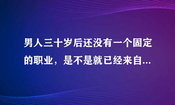 男人三十岁后还没有一个固定的职业，是不是就已经来自没有出路了？