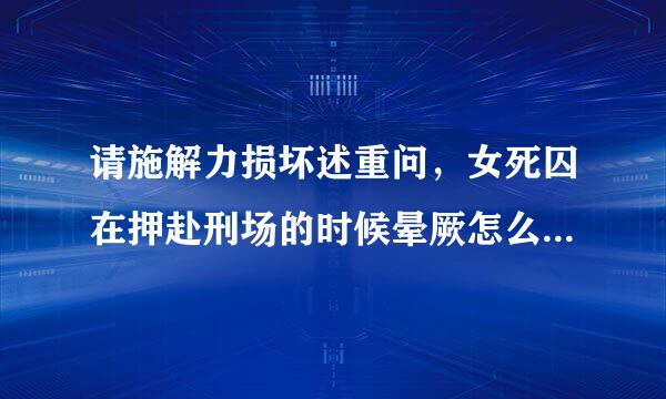 请施解力损坏述重问，女死囚在押赴刑场的时候晕厥怎么办？会唤醒她吗？一定要在女犯清醒的时候受刑对吗？