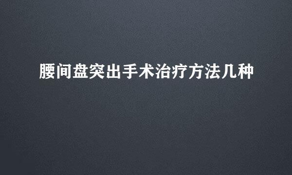 腰间盘突出手术治疗方法几种