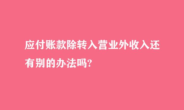 应付账款除转入营业外收入还有别的办法吗?