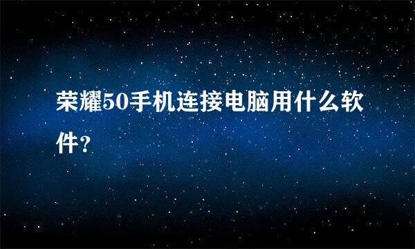 荣耀50手机连接电脑用什么软件？