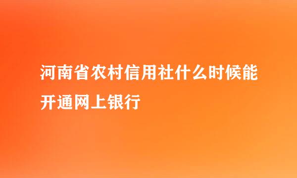 河南省农村信用社什么时候能开通网上银行