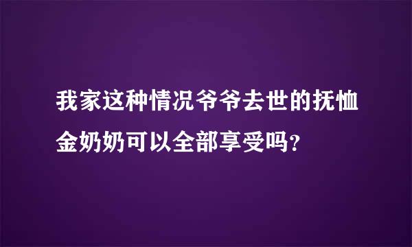 我家这种情况爷爷去世的抚恤金奶奶可以全部享受吗？