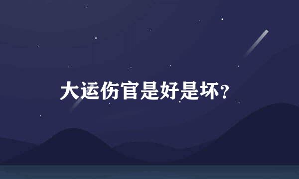 大运伤官是好是坏？