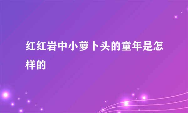 红红岩中小萝卜头的童年是怎样的