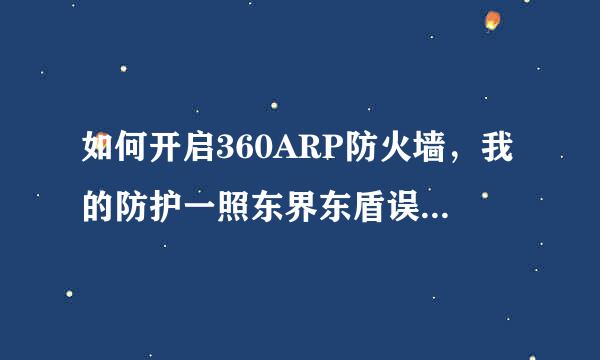 如何开启360ARP防火墙，我的防护一照东界东盾误停围直处于自动获取状态，手动绑定时，始终显示