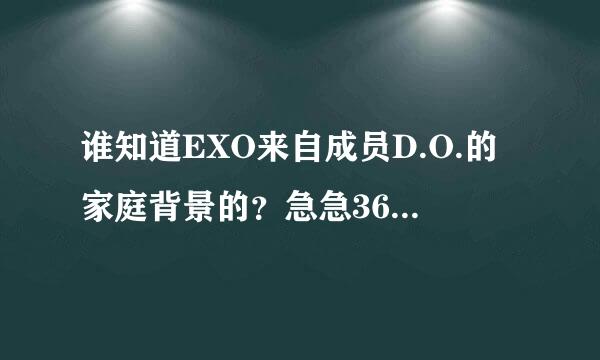 谁知道EXO来自成员D.O.的家庭背景的？急急360问答急