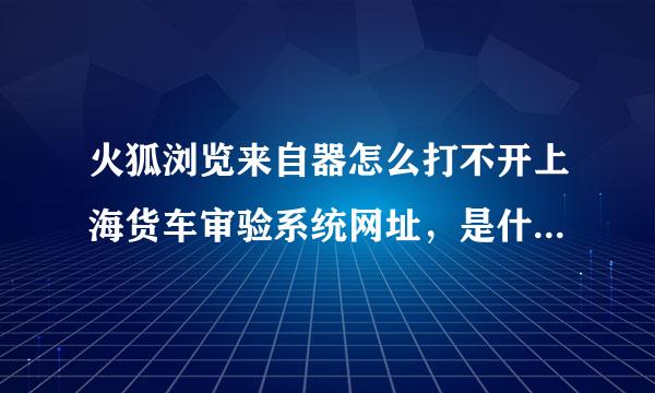 火狐浏览来自器怎么打不开上海货车审验系统网址，是什么问题呢