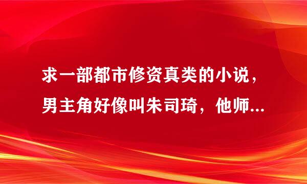 求一部都市修资真类的小说，男主角好像叫朱司琦，他师父叫叶凡，他还和女主角开了一家大公司叫 龙兴公司