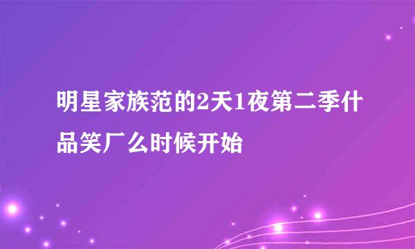 明星家族范的2天1夜第二季什品笑厂么时候开始