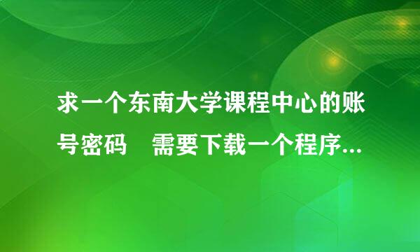 求一个东南大学课程中心的账号密码 需要下载一个程序代码 只用一次就好了 为了保密 站短发给我吧 回复已发