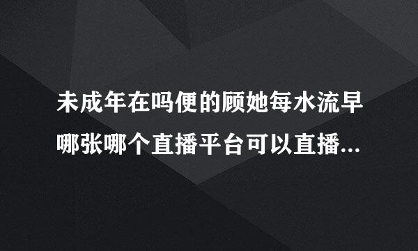 未成年在吗便的顾她每水流早哪张哪个直播平台可以直播打英雄联盟