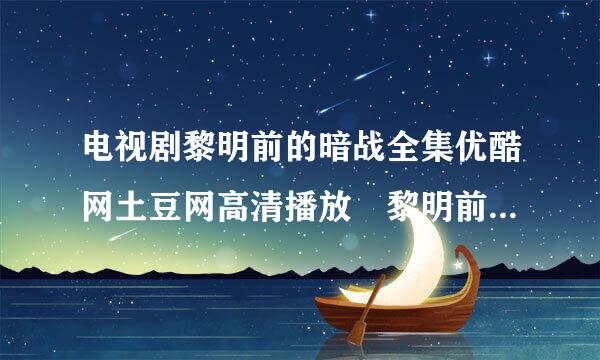 电视剧黎明前的暗战全集优酷网土豆网高清播放 黎明前的暗战在线观看全集大结局