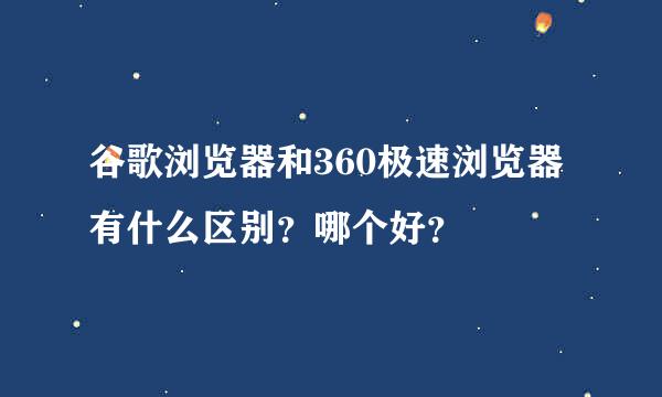 谷歌浏览器和360极速浏览器有什么区别？哪个好？