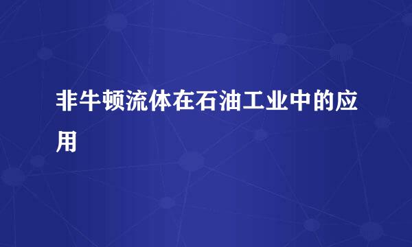 非牛顿流体在石油工业中的应用