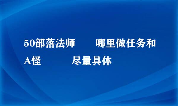 50部落法师  哪里做任务和A怪   尽量具体