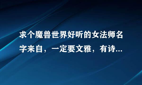 求个魔兽世界好听的女法师名字来自，一定要文雅，有诗意，是这样的