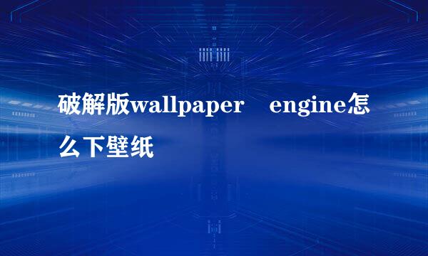 破解版wallpaper engine怎么下壁纸