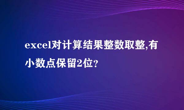 excel对计算结果整数取整,有小数点保留2位？