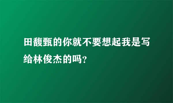 田馥甄的你就不要想起我是写给林俊杰的吗？