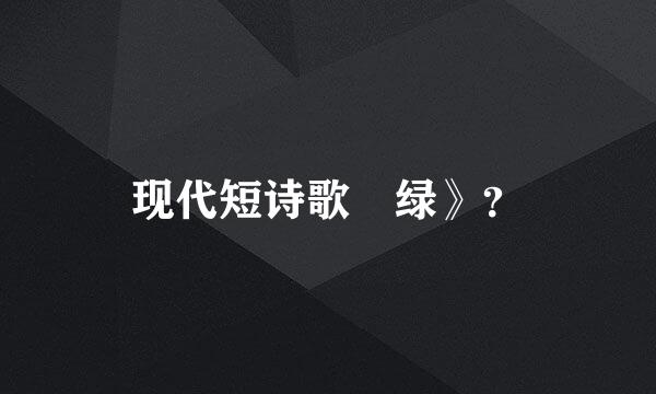 现代短诗歌巜绿》？