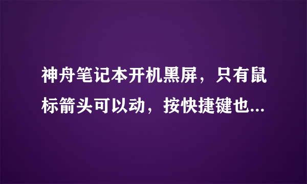 神舟笔记本开机黑屏，只有鼠标箭头可以动，按快捷键也没用，怎么办，