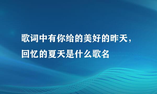 歌词中有你给的美好的昨天，回忆的夏天是什么歌名