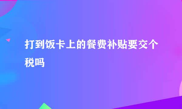 打到饭卡上的餐费补贴要交个税吗