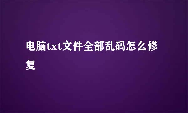 电脑txt文件全部乱码怎么修复