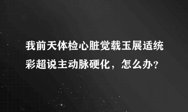 我前天体检心脏觉载玉展适统彩超说主动脉硬化，怎么办？