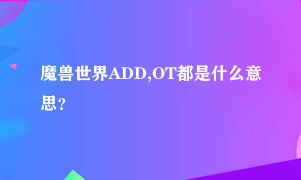 魔兽世界ADD,OT都是什么意思？