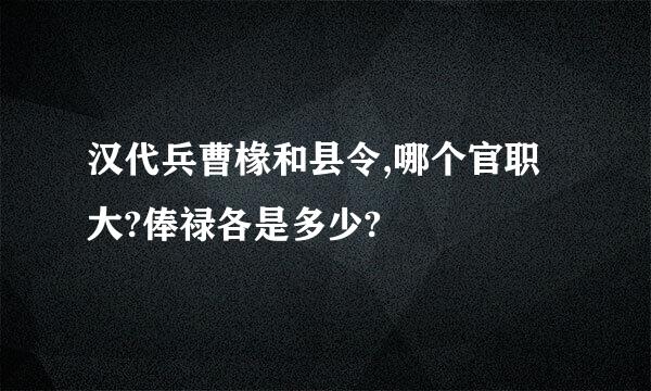 汉代兵曹椽和县令,哪个官职大?俸禄各是多少?