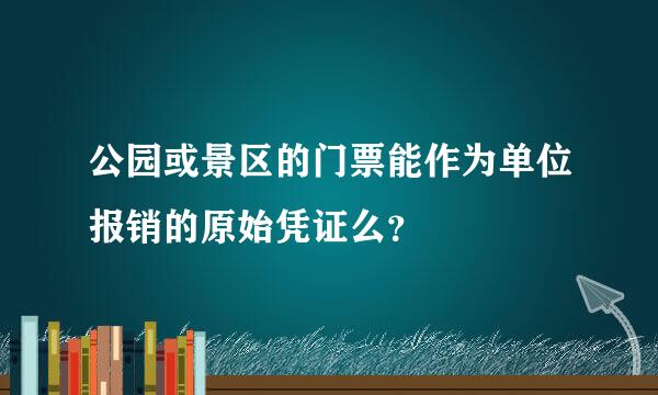 公园或景区的门票能作为单位报销的原始凭证么？