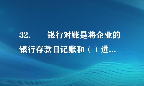 32.  银行对账是将企业的银行存款日记账和（）进行核对，并生成应行存款余额调节些征罪表。