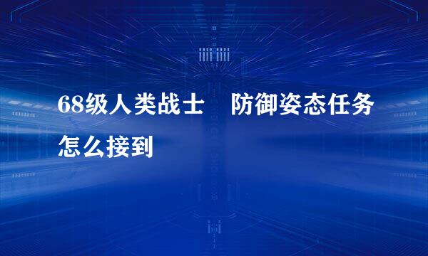 68级人类战士 防御姿态任务怎么接到