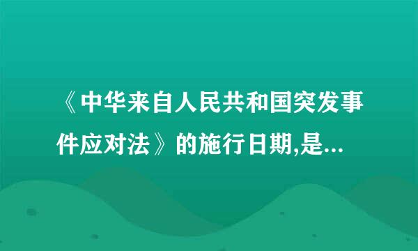 《中华来自人民共和国突发事件应对法》的施行日期,是几年几月几日