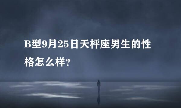 B型9月25日天枰座男生的性格怎么样？