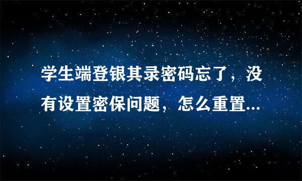 学生端登银其录密码忘了，没有设置密保问题，怎么重置登录密码？