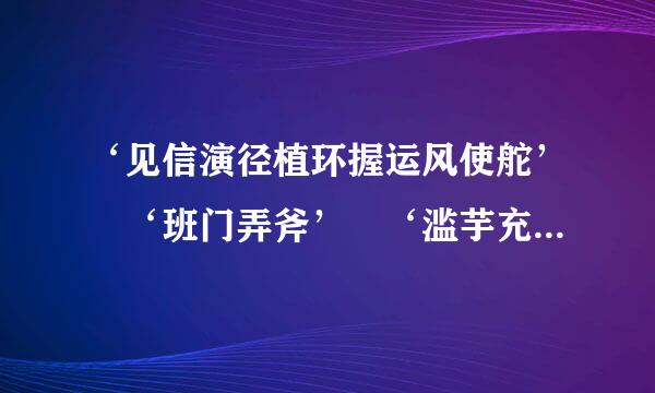 ‘见信演径植环握运风使舵’ ‘班门弄斧’ ‘滥芋充数’ ‘狐假虎威’ 这些词能有什麽新解呢?